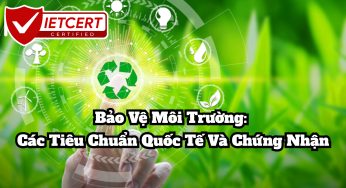 Bảo Vệ Môi Trường: Các Tiêu Chuẩn Quốc Tế Và Chứng Nhận