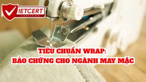 TIÊU CHUẨN WRAP: BẢO CHỨNG CHO NGÀNH MAY MẶC