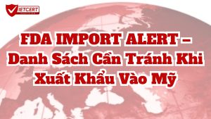 FDA IMPORT ALERT – DANH SÁCH CẦN TRÁNH KHI XUẤT KHẨU VÀO MỸ