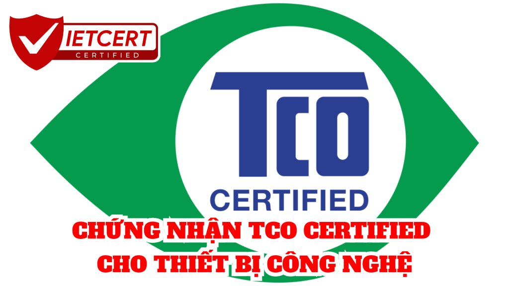 CHỨNG NHẬN TCO CERTIFIED CHO THIẾT BỊ CÔNG NGHỆ