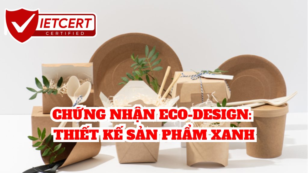 CHỨNG NHẬN ECO-DESIGN: THIẾT KẾ SẢN PHẨM XANH