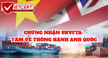CHỨNG NHẬN UKVFTA: TẤM VÉ THÔNG HÀNH ANH QUỐC