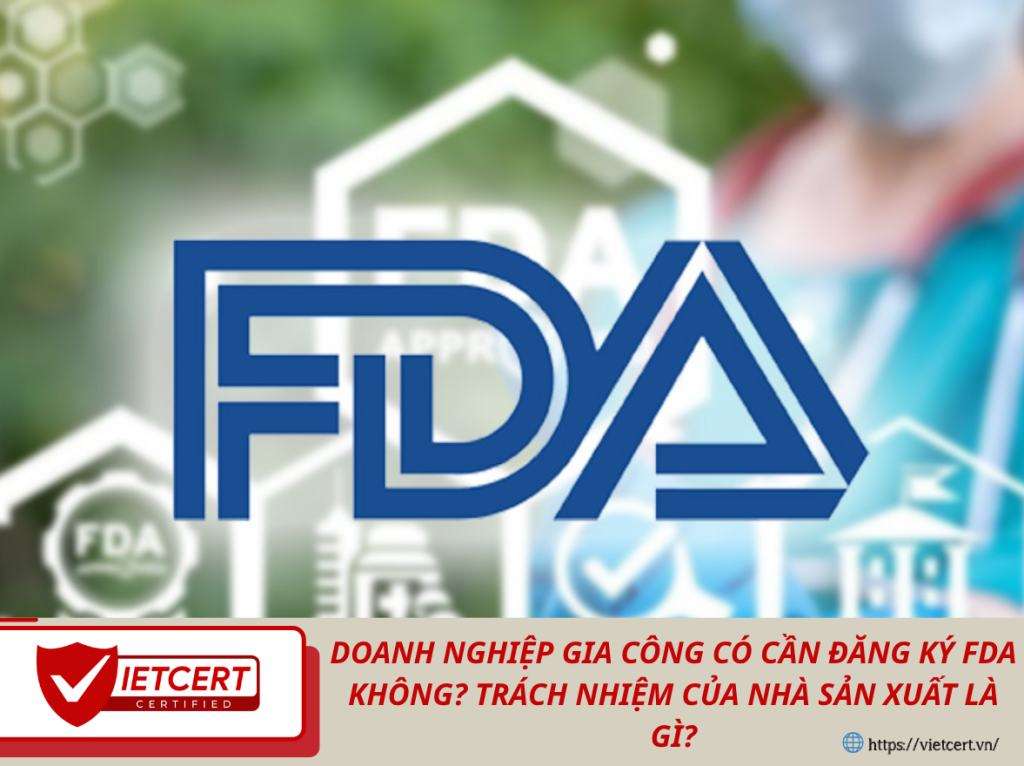 Doanh Nghiệp Gia Công Có Cần Đăng Ký FDA Không? Trách Nhiệm Của Nhà Sản Xuất Là Gì?