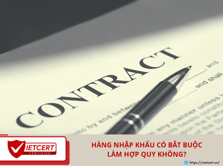 HÀNG NHẬP KHẨU CÓ BẮT BUỘC LÀM HỢP QUY KHÔNG?