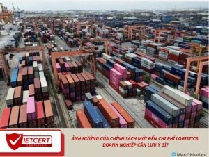 Ảnh hưởng của chính sách mới đến chi phí logistics: Doanh nghiệp cần lưu ý gì?