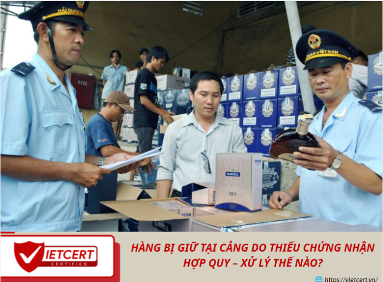 Hàng bị giữ tại cảng do thiếu chứng nhận hợp quy – Xử lý thế nào?
