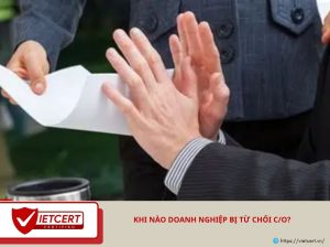 Khi nào doanh nghiệp bị từ chối C/O?