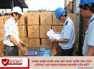 Hàng nhập khẩu nào bắt buộc kiểm tra chất lượng? Quy định doanh nghiệp cần biết